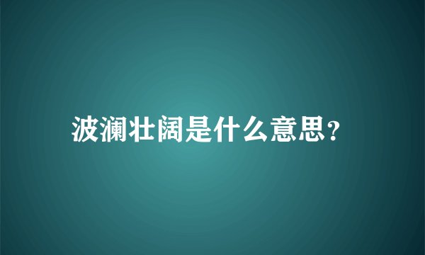 波澜壮阔是什么意思？