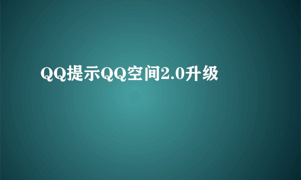 QQ提示QQ空间2.0升级