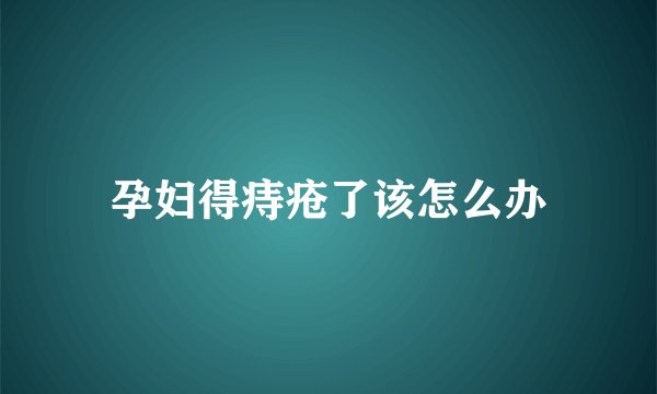 孕妇得痔疮了该怎么办