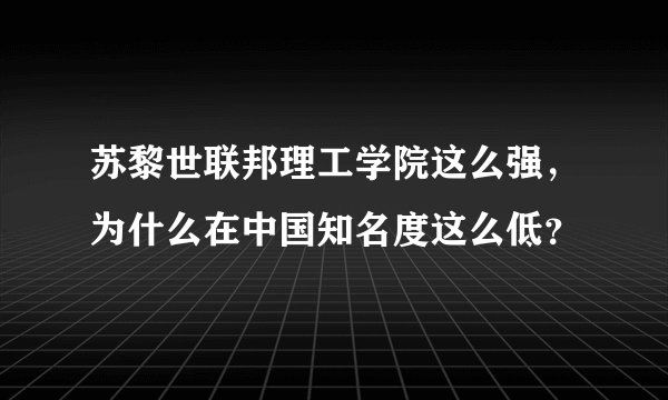 苏黎世联邦理工学院这么强，为什么在中国知名度这么低？