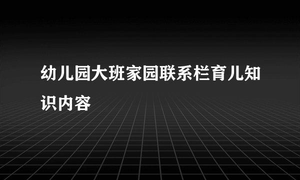 幼儿园大班家园联系栏育儿知识内容