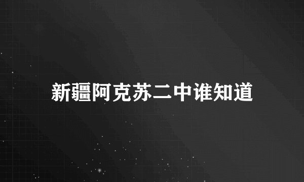 新疆阿克苏二中谁知道