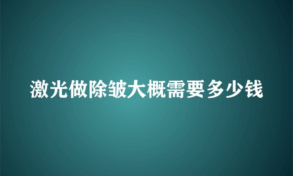 激光做除皱大概需要多少钱