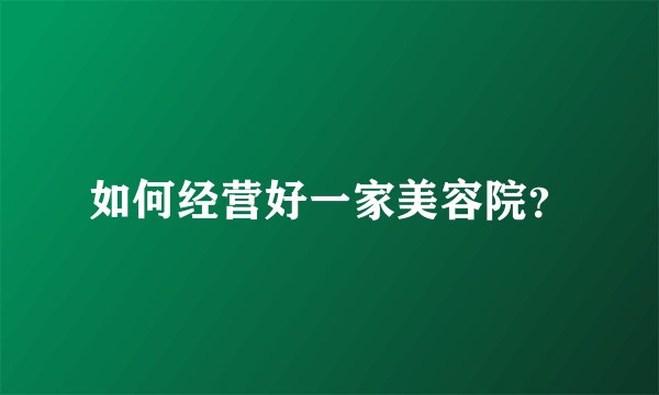 如何经营好一家美容院？