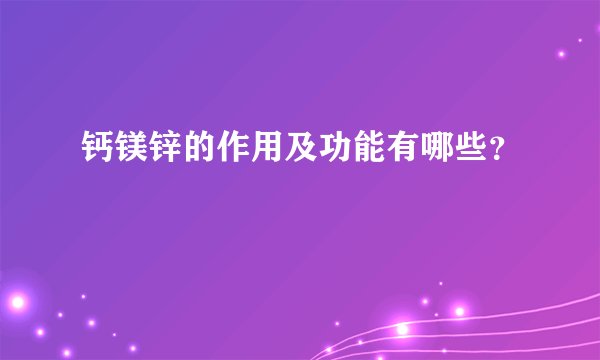 钙镁锌的作用及功能有哪些？