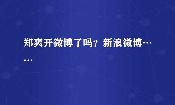 郑爽开微博了吗？新浪微博……