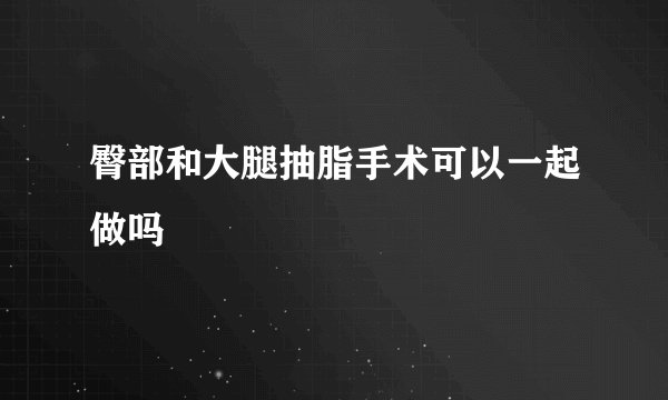 臀部和大腿抽脂手术可以一起做吗