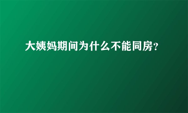 大姨妈期间为什么不能同房?