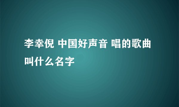 李幸倪 中国好声音 唱的歌曲叫什么名字