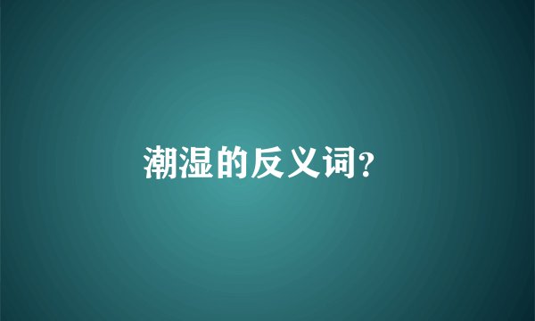 潮湿的反义词？