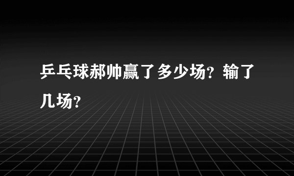 乒乓球郝帅赢了多少场?输了几场?