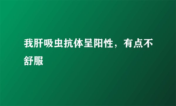 我肝吸虫抗体呈阳性，有点不舒服