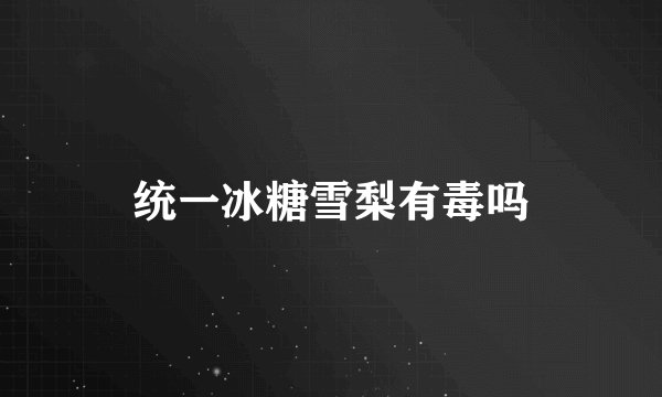 统一冰糖雪梨有毒吗
