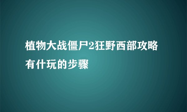 植物大战僵尸2狂野西部攻略 有什玩的步骤