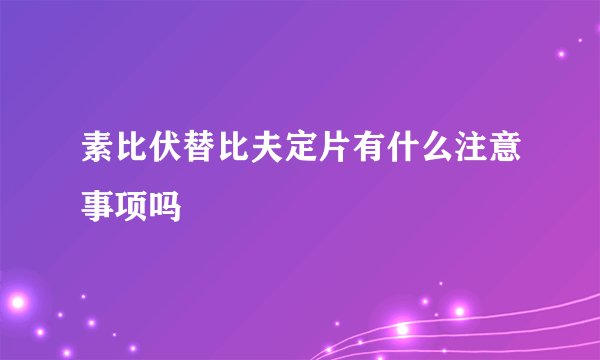 素比伏替比夫定片有什么注意事项吗