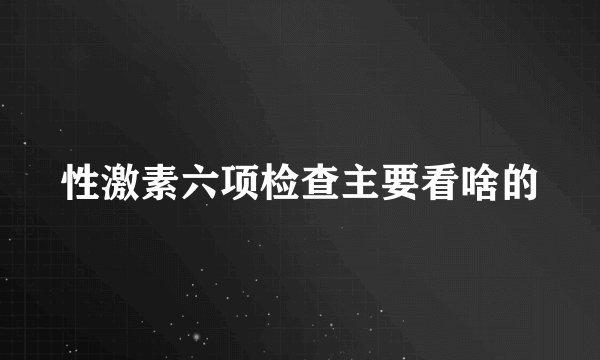性激素六项检查主要看啥的