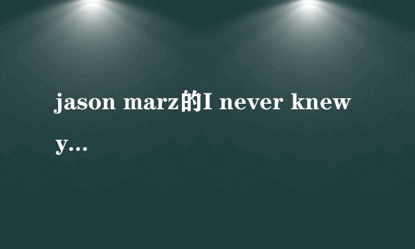 jason marz的I never knew you的中文歌词+简介