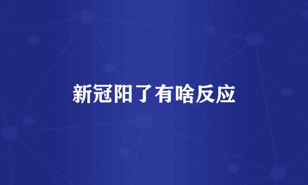 新冠阳了有啥反应