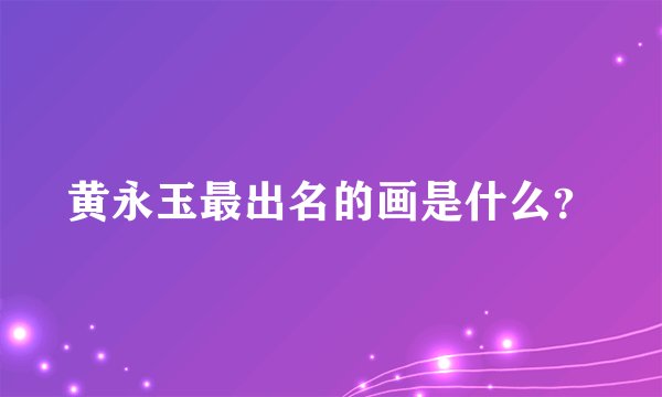 黄永玉最出名的画是什么？