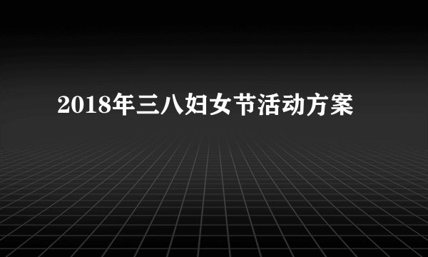 2018年三八妇女节活动方案