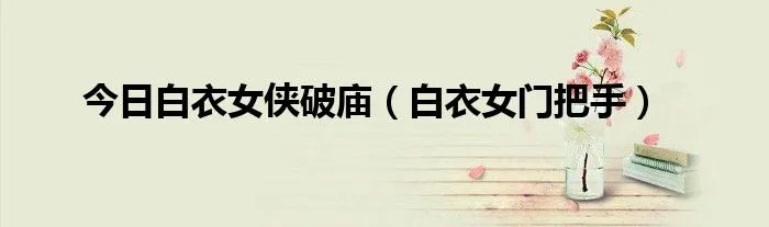 今日白衣女侠破庙（白衣女门把手）