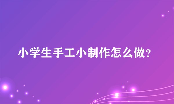 小学生手工小制作怎么做？