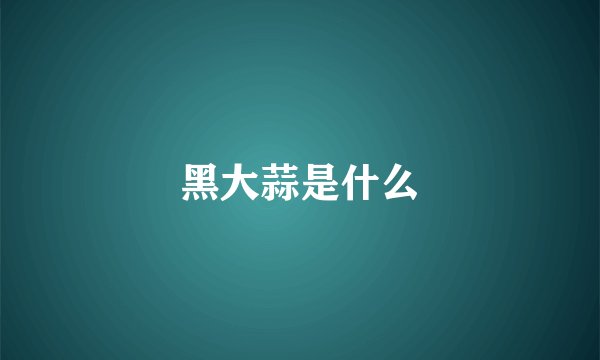 黑大蒜是什么