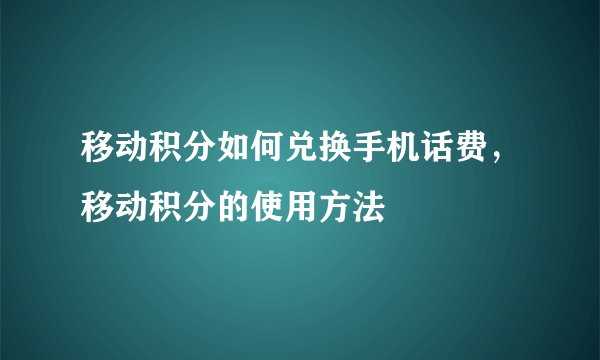 移动积分如何兑换手机话费,移动积分的使用方法
