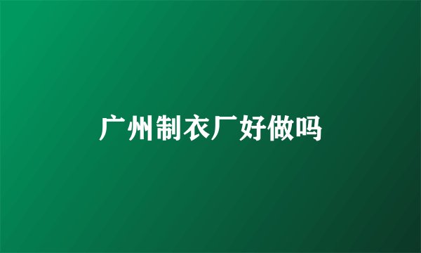 广州制衣厂好做吗