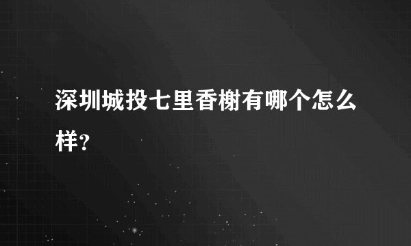 深圳城投七里香榭有哪个怎么样？