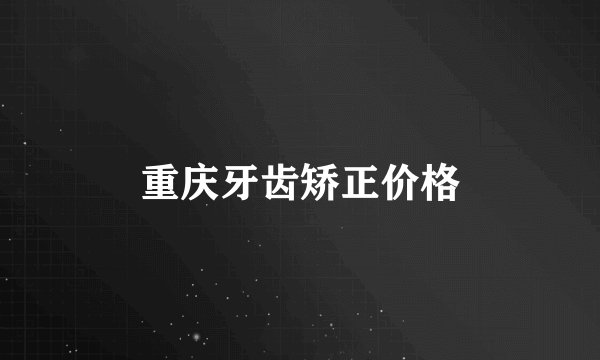 重庆牙齿矫正价格