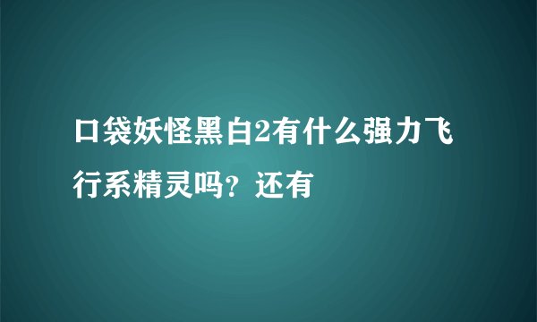 口袋妖怪黑白2有什么强力飞行系精灵吗?还有