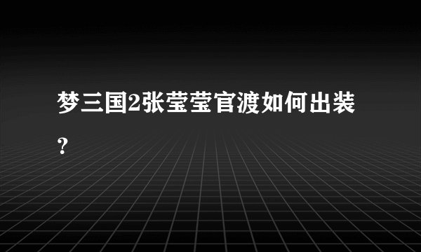 梦三国2张莹莹官渡如何出装？