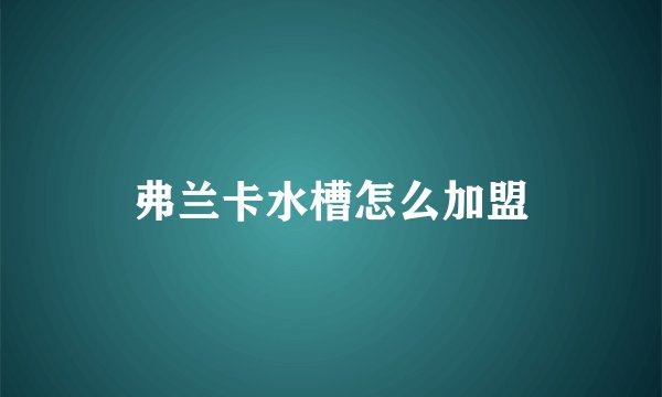 弗兰卡水槽怎么加盟