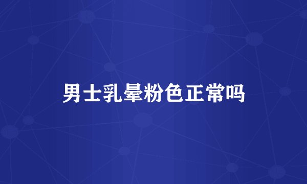 男士乳晕粉色正常吗
