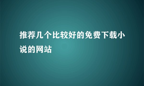 推荐几个比较好的免费下载小说的网站