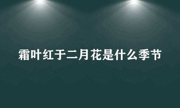 霜叶红于二月花是什么季节
