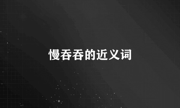 慢吞吞的近义词