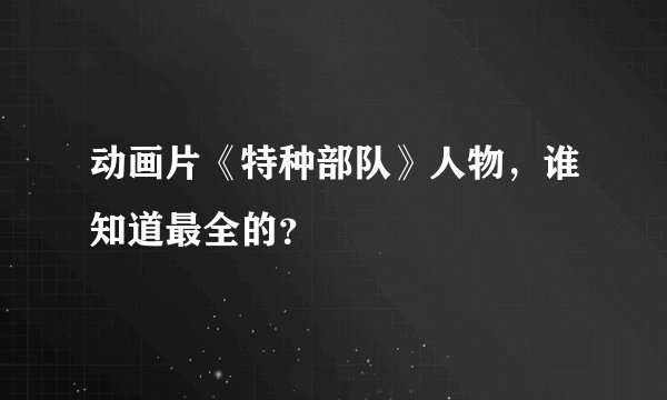 动画片《特种部队》人物，谁知道最全的？