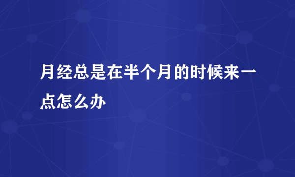 月经总是在半个月的时候来一点怎么办