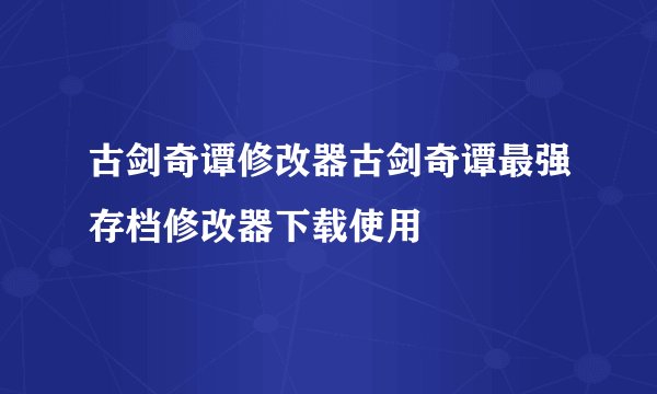 古剑奇谭修改器古剑奇谭最强存档修改器下载使用