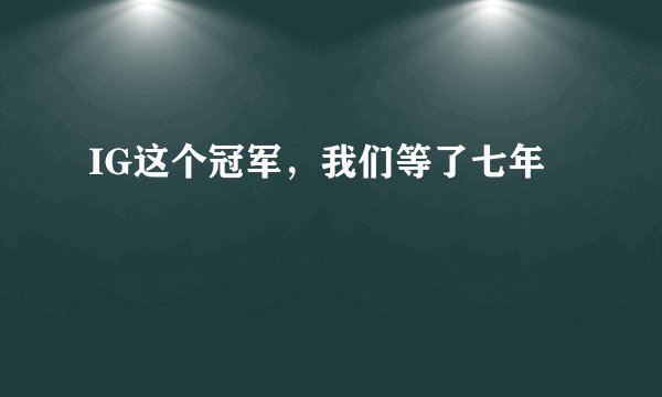 IG这个冠军，我们等了七年