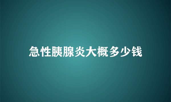 急性胰腺炎大概多少钱