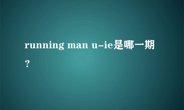 running man u-ie是哪一期？