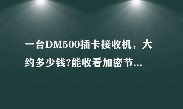 一台DM500插卡接收机，大约多少钱?能收看加密节目的。谢谢？