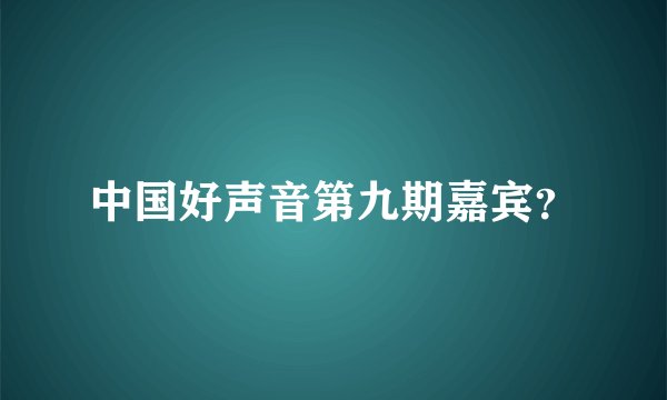 中国好声音第九期嘉宾？