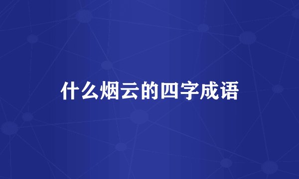 什么烟云的四字成语
