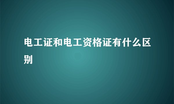 电工证和电工资格证有什么区别