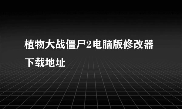 植物大战僵尸2电脑版修改器下载地址