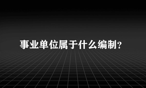 事业单位属于什么编制？